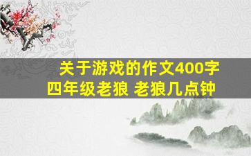 关于游戏的作文400字四年级老狼 老狼几点钟